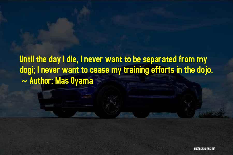 Mas Oyama Quotes: Until The Day I Die, I Never Want To Be Separated From My Dogi; I Never Want To Cease My