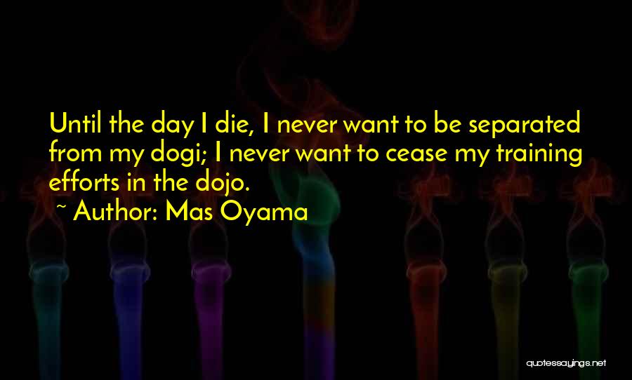 Mas Oyama Quotes: Until The Day I Die, I Never Want To Be Separated From My Dogi; I Never Want To Cease My