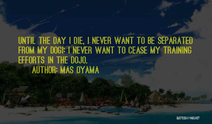 Mas Oyama Quotes: Until The Day I Die, I Never Want To Be Separated From My Dogi; I Never Want To Cease My