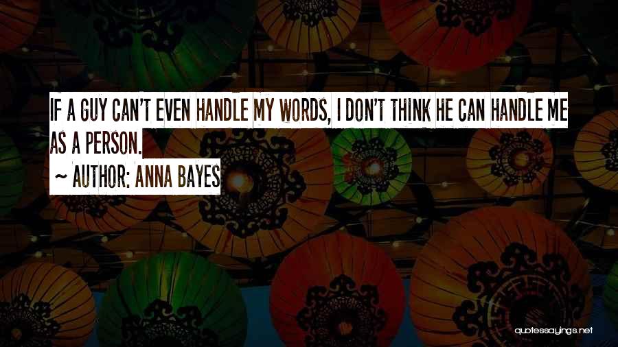 Anna Bayes Quotes: If A Guy Can't Even Handle My Words, I Don't Think He Can Handle Me As A Person.