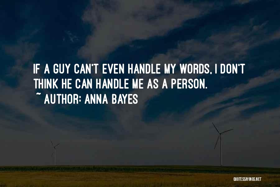 Anna Bayes Quotes: If A Guy Can't Even Handle My Words, I Don't Think He Can Handle Me As A Person.