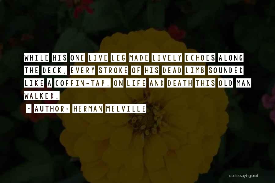 Herman Melville Quotes: While His One Live Leg Made Lively Echoes Along The Deck, Every Stroke Of His Dead Limb Sounded Like A