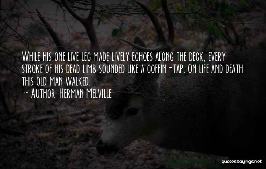 Herman Melville Quotes: While His One Live Leg Made Lively Echoes Along The Deck, Every Stroke Of His Dead Limb Sounded Like A