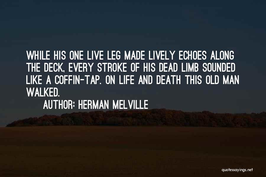 Herman Melville Quotes: While His One Live Leg Made Lively Echoes Along The Deck, Every Stroke Of His Dead Limb Sounded Like A