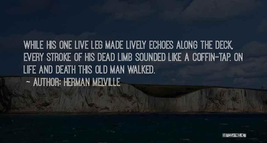 Herman Melville Quotes: While His One Live Leg Made Lively Echoes Along The Deck, Every Stroke Of His Dead Limb Sounded Like A