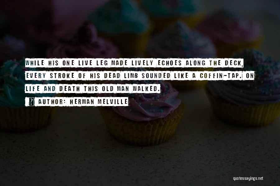 Herman Melville Quotes: While His One Live Leg Made Lively Echoes Along The Deck, Every Stroke Of His Dead Limb Sounded Like A
