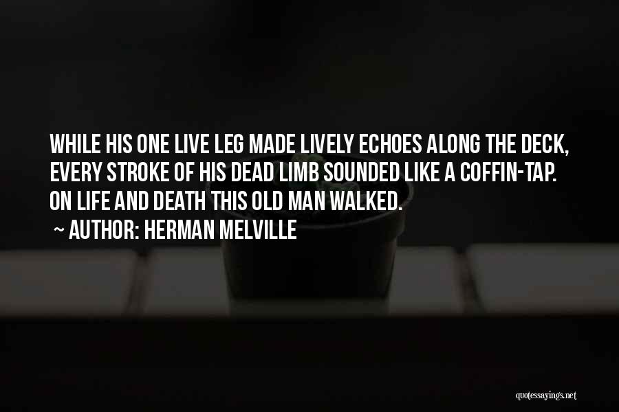 Herman Melville Quotes: While His One Live Leg Made Lively Echoes Along The Deck, Every Stroke Of His Dead Limb Sounded Like A