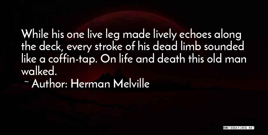Herman Melville Quotes: While His One Live Leg Made Lively Echoes Along The Deck, Every Stroke Of His Dead Limb Sounded Like A