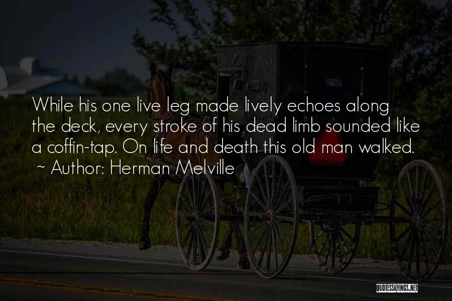 Herman Melville Quotes: While His One Live Leg Made Lively Echoes Along The Deck, Every Stroke Of His Dead Limb Sounded Like A