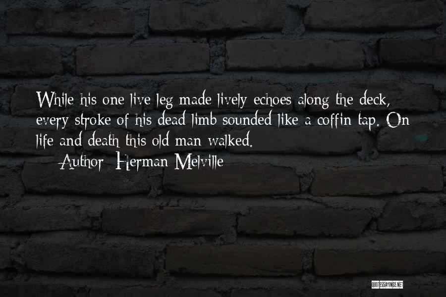 Herman Melville Quotes: While His One Live Leg Made Lively Echoes Along The Deck, Every Stroke Of His Dead Limb Sounded Like A