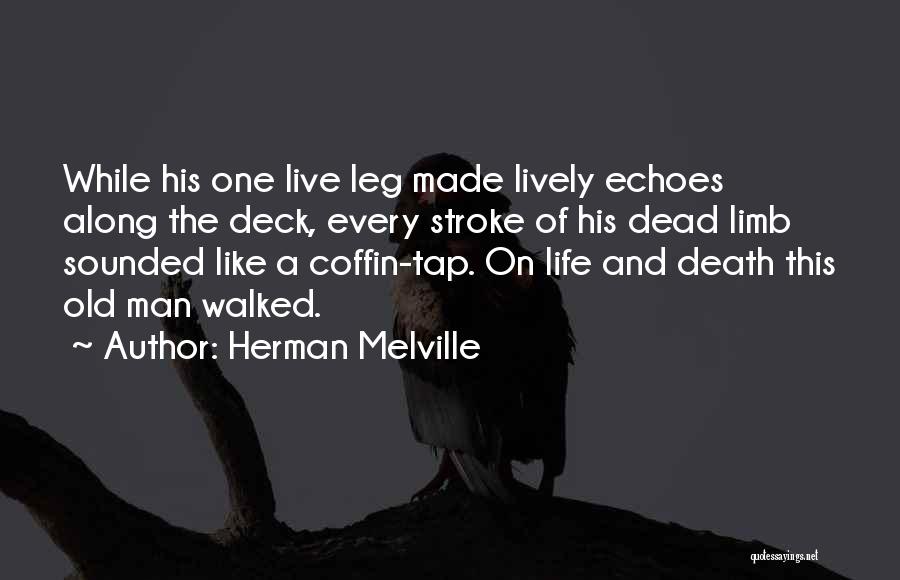 Herman Melville Quotes: While His One Live Leg Made Lively Echoes Along The Deck, Every Stroke Of His Dead Limb Sounded Like A