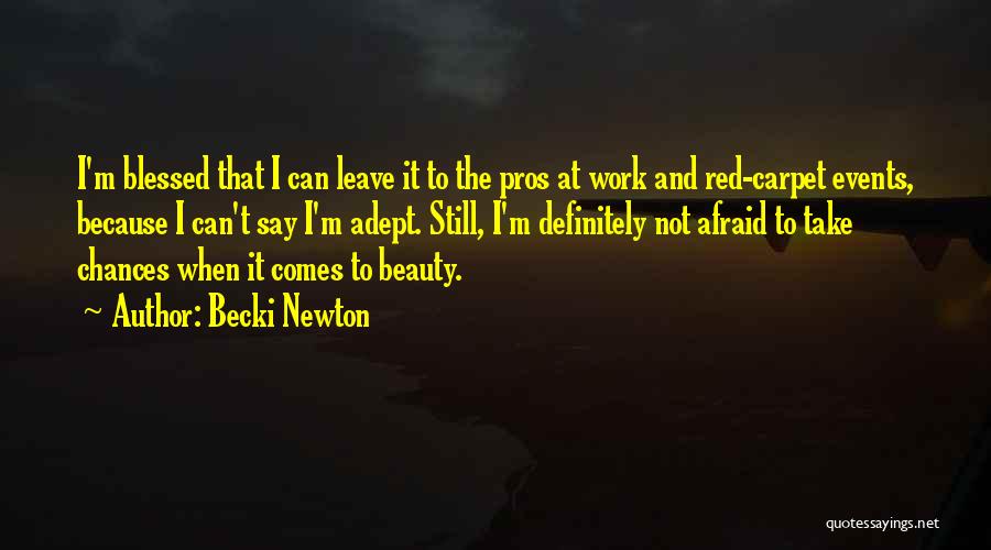 Becki Newton Quotes: I'm Blessed That I Can Leave It To The Pros At Work And Red-carpet Events, Because I Can't Say I'm