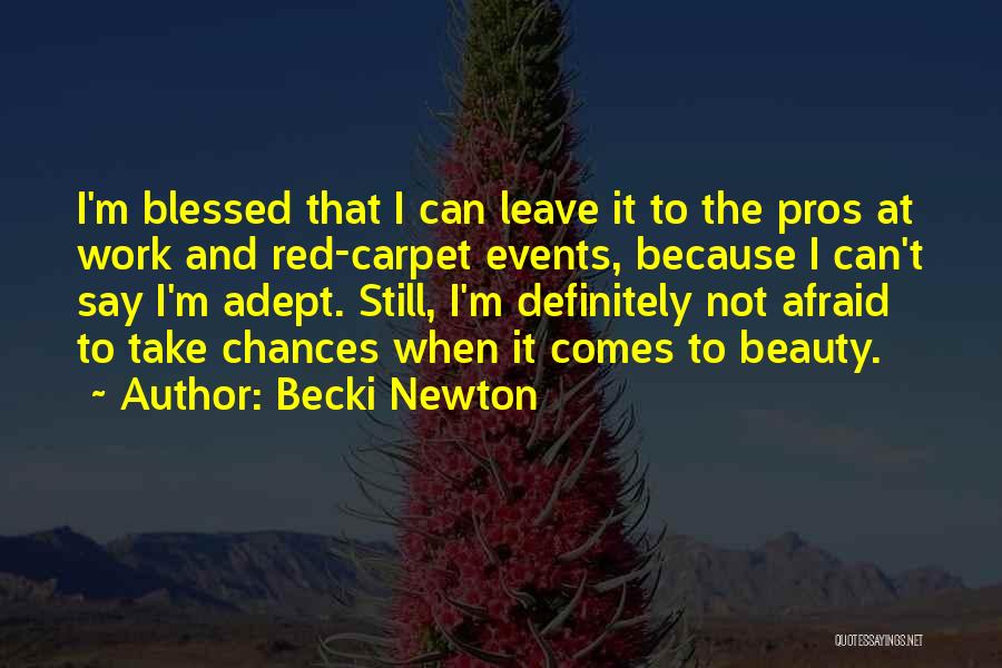 Becki Newton Quotes: I'm Blessed That I Can Leave It To The Pros At Work And Red-carpet Events, Because I Can't Say I'm