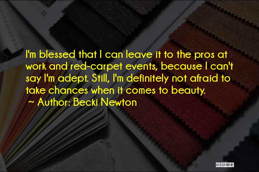 Becki Newton Quotes: I'm Blessed That I Can Leave It To The Pros At Work And Red-carpet Events, Because I Can't Say I'm