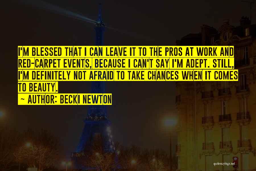 Becki Newton Quotes: I'm Blessed That I Can Leave It To The Pros At Work And Red-carpet Events, Because I Can't Say I'm