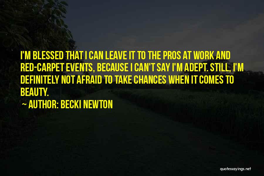 Becki Newton Quotes: I'm Blessed That I Can Leave It To The Pros At Work And Red-carpet Events, Because I Can't Say I'm