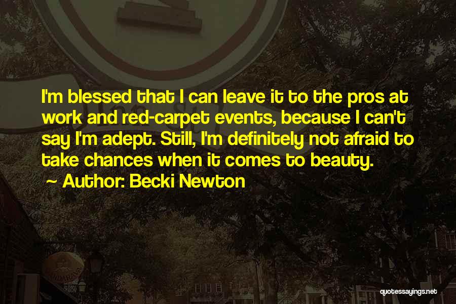 Becki Newton Quotes: I'm Blessed That I Can Leave It To The Pros At Work And Red-carpet Events, Because I Can't Say I'm