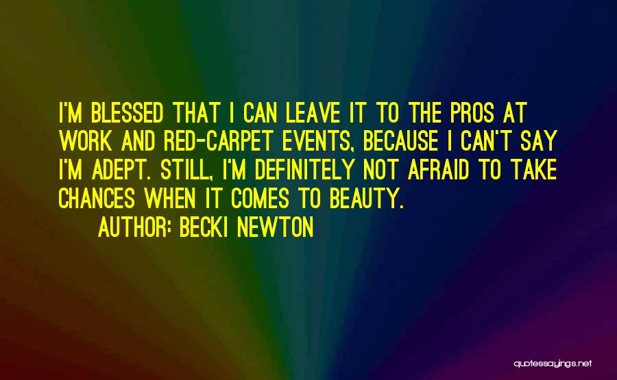 Becki Newton Quotes: I'm Blessed That I Can Leave It To The Pros At Work And Red-carpet Events, Because I Can't Say I'm