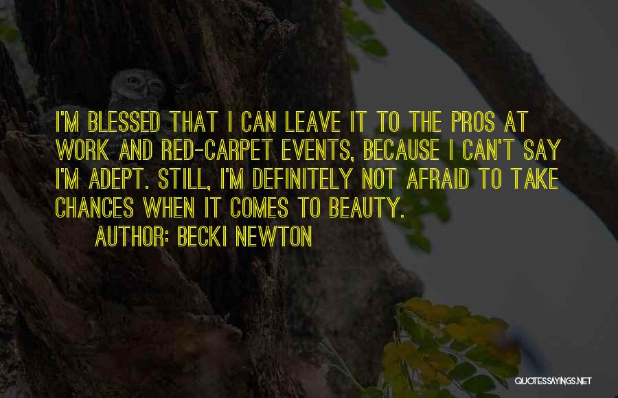 Becki Newton Quotes: I'm Blessed That I Can Leave It To The Pros At Work And Red-carpet Events, Because I Can't Say I'm