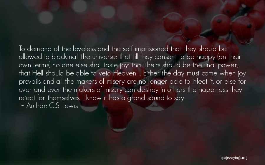 C.S. Lewis Quotes: To Demand Of The Loveless And The Self-imprisioned That They Should Be Allowed To Blackmail The Universe: That Till They