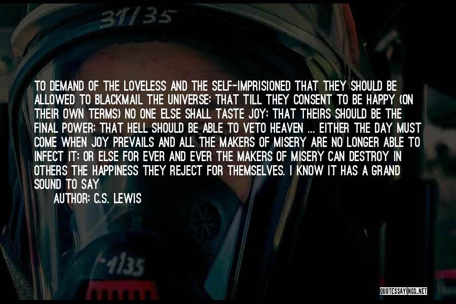 C.S. Lewis Quotes: To Demand Of The Loveless And The Self-imprisioned That They Should Be Allowed To Blackmail The Universe: That Till They