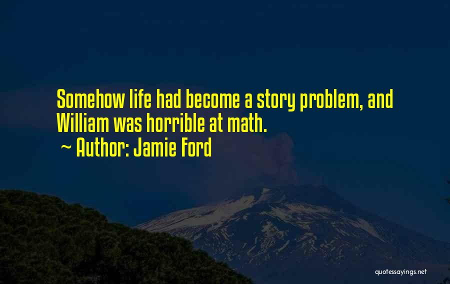 Jamie Ford Quotes: Somehow Life Had Become A Story Problem, And William Was Horrible At Math.