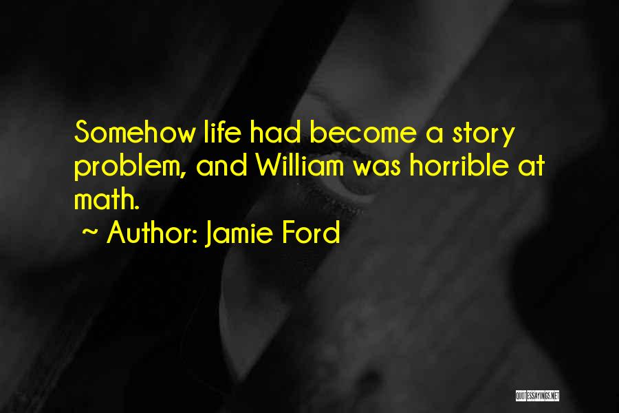 Jamie Ford Quotes: Somehow Life Had Become A Story Problem, And William Was Horrible At Math.