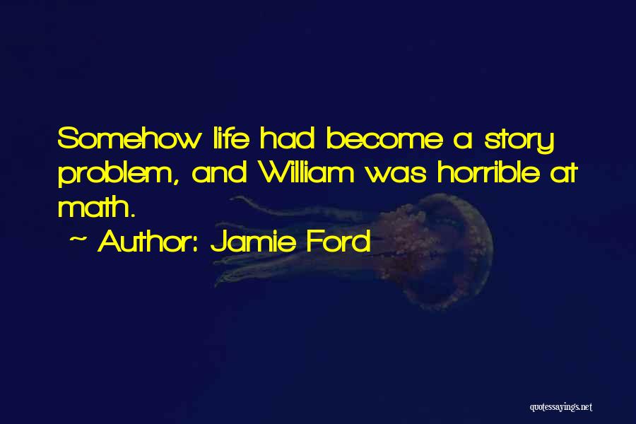 Jamie Ford Quotes: Somehow Life Had Become A Story Problem, And William Was Horrible At Math.