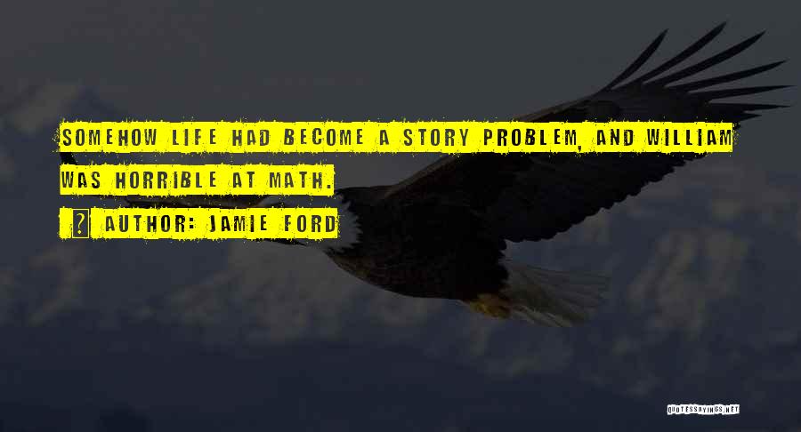 Jamie Ford Quotes: Somehow Life Had Become A Story Problem, And William Was Horrible At Math.