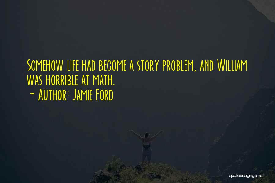 Jamie Ford Quotes: Somehow Life Had Become A Story Problem, And William Was Horrible At Math.