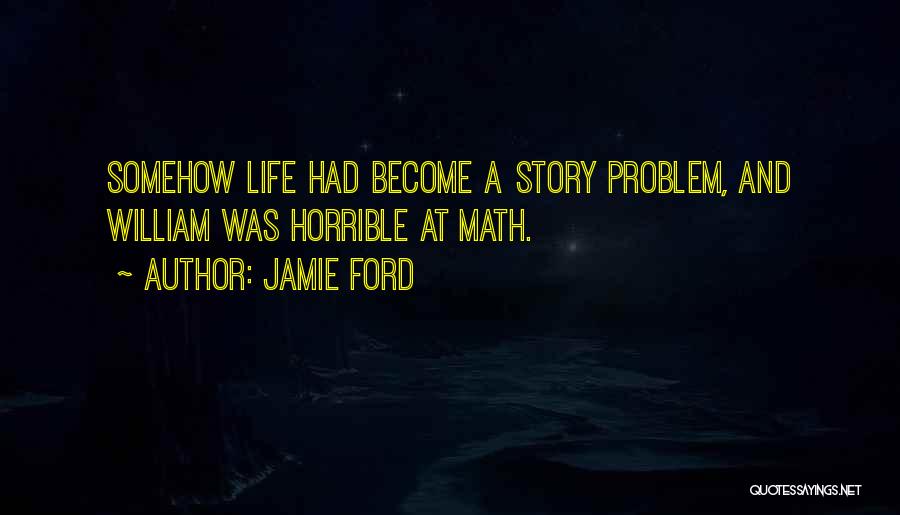 Jamie Ford Quotes: Somehow Life Had Become A Story Problem, And William Was Horrible At Math.