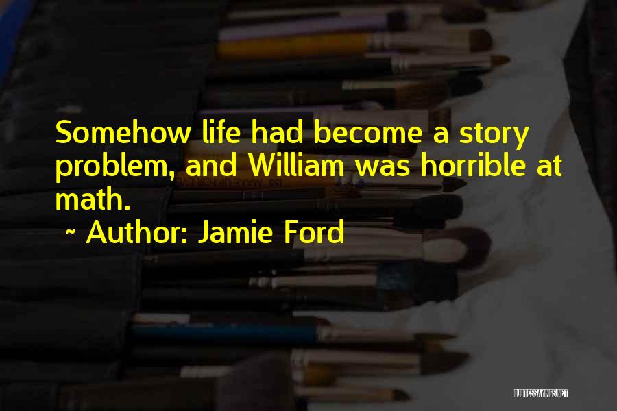 Jamie Ford Quotes: Somehow Life Had Become A Story Problem, And William Was Horrible At Math.