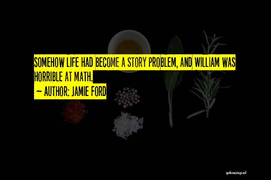 Jamie Ford Quotes: Somehow Life Had Become A Story Problem, And William Was Horrible At Math.