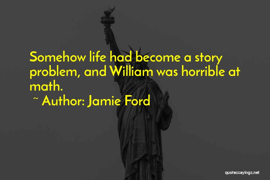 Jamie Ford Quotes: Somehow Life Had Become A Story Problem, And William Was Horrible At Math.