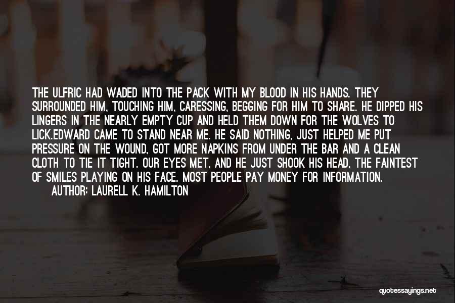 Laurell K. Hamilton Quotes: The Ulfric Had Waded Into The Pack With My Blood In His Hands. They Surrounded Him, Touching Him, Caressing, Begging