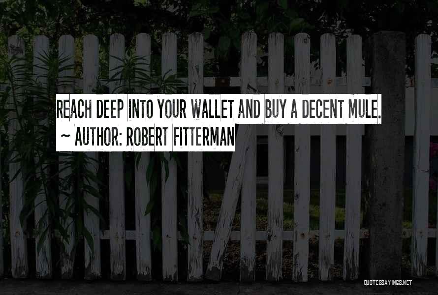 Robert Fitterman Quotes: Reach Deep Into Your Wallet And Buy A Decent Mule.