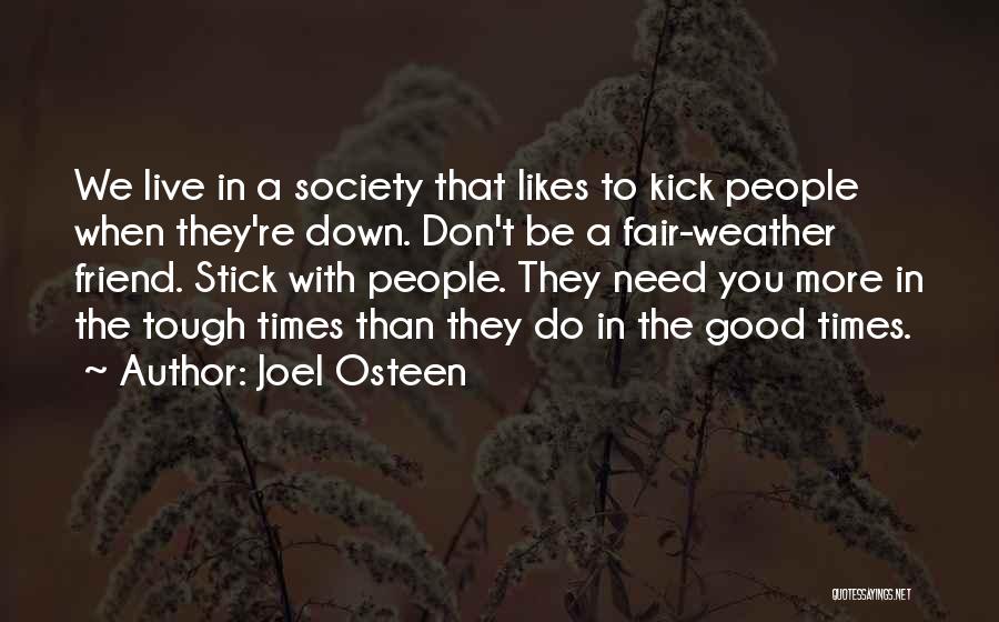 Joel Osteen Quotes: We Live In A Society That Likes To Kick People When They're Down. Don't Be A Fair-weather Friend. Stick With