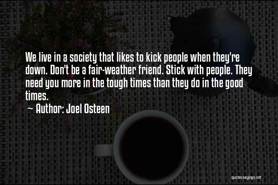 Joel Osteen Quotes: We Live In A Society That Likes To Kick People When They're Down. Don't Be A Fair-weather Friend. Stick With