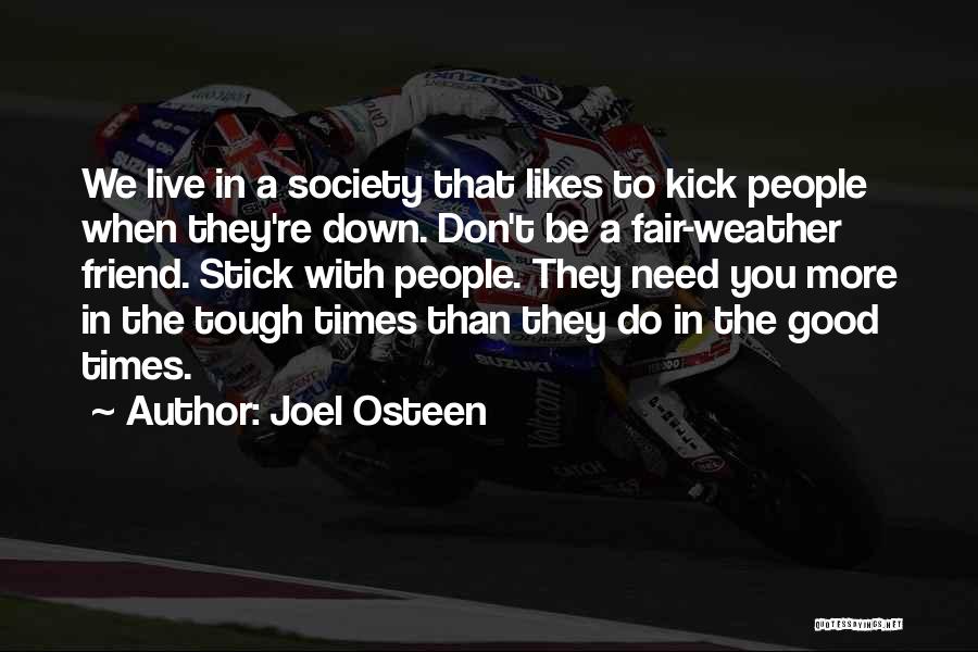 Joel Osteen Quotes: We Live In A Society That Likes To Kick People When They're Down. Don't Be A Fair-weather Friend. Stick With