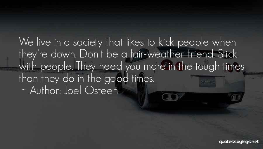 Joel Osteen Quotes: We Live In A Society That Likes To Kick People When They're Down. Don't Be A Fair-weather Friend. Stick With