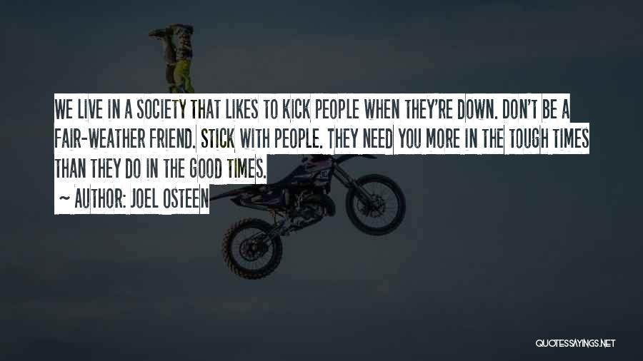 Joel Osteen Quotes: We Live In A Society That Likes To Kick People When They're Down. Don't Be A Fair-weather Friend. Stick With