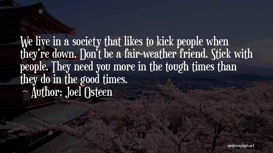 Joel Osteen Quotes: We Live In A Society That Likes To Kick People When They're Down. Don't Be A Fair-weather Friend. Stick With