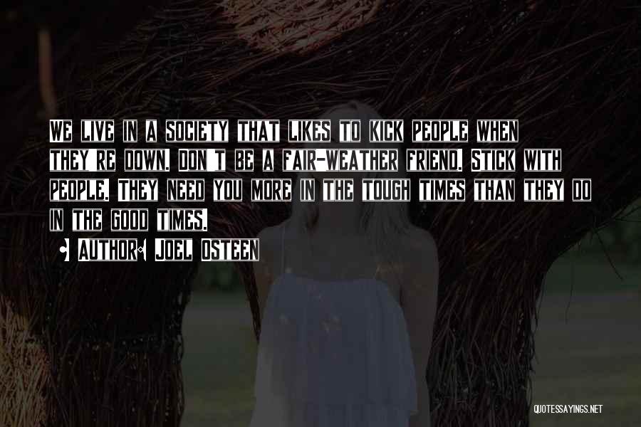 Joel Osteen Quotes: We Live In A Society That Likes To Kick People When They're Down. Don't Be A Fair-weather Friend. Stick With