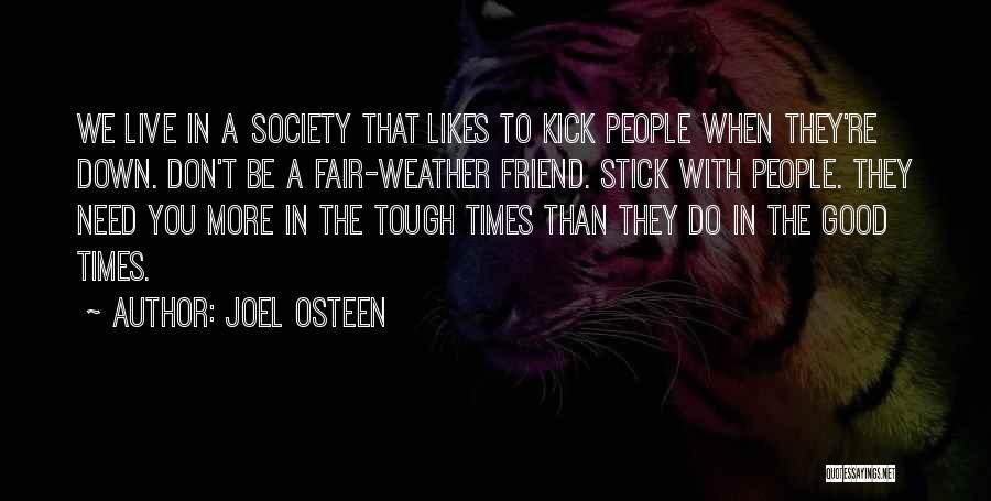 Joel Osteen Quotes: We Live In A Society That Likes To Kick People When They're Down. Don't Be A Fair-weather Friend. Stick With