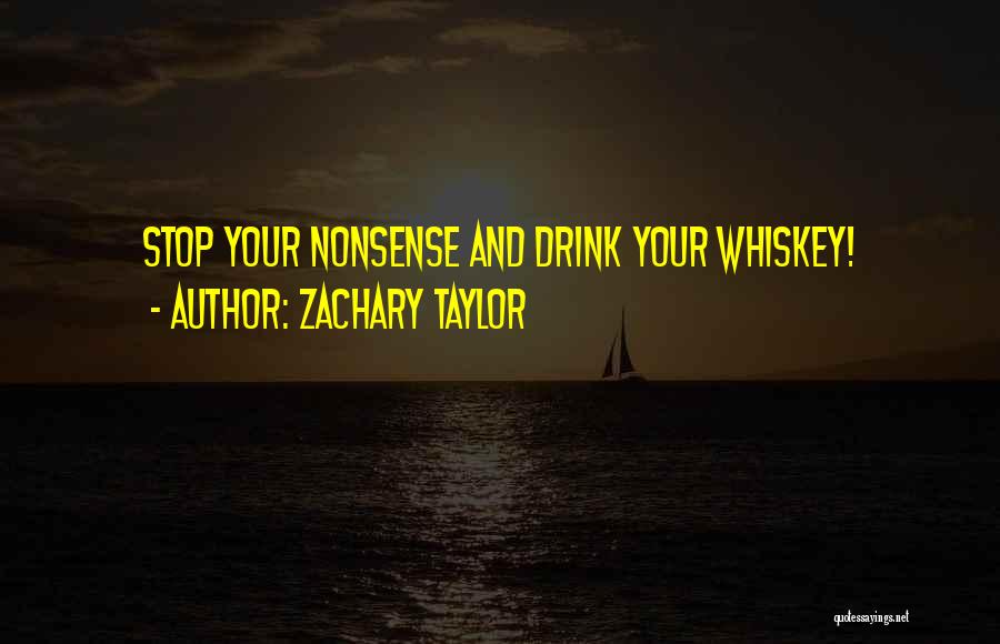 Zachary Taylor Quotes: Stop Your Nonsense And Drink Your Whiskey!