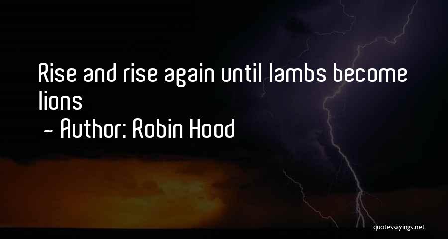 Robin Hood Quotes: Rise And Rise Again Until Lambs Become Lions