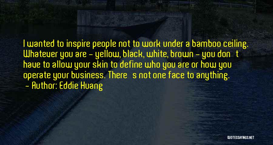 Eddie Huang Quotes: I Wanted To Inspire People Not To Work Under A Bamboo Ceiling. Whatever You Are - Yellow, Black, White, Brown