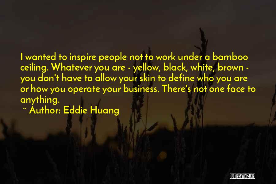 Eddie Huang Quotes: I Wanted To Inspire People Not To Work Under A Bamboo Ceiling. Whatever You Are - Yellow, Black, White, Brown