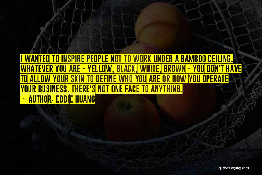 Eddie Huang Quotes: I Wanted To Inspire People Not To Work Under A Bamboo Ceiling. Whatever You Are - Yellow, Black, White, Brown