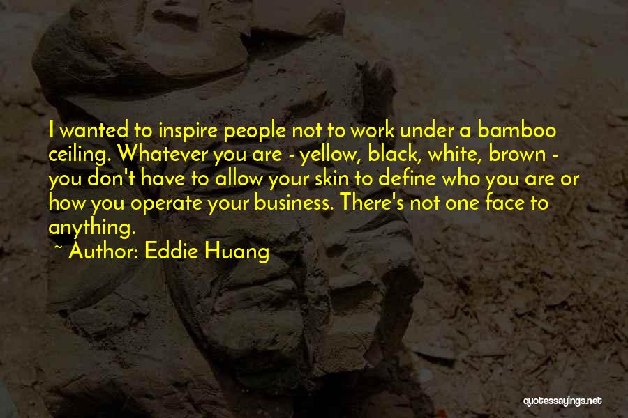 Eddie Huang Quotes: I Wanted To Inspire People Not To Work Under A Bamboo Ceiling. Whatever You Are - Yellow, Black, White, Brown